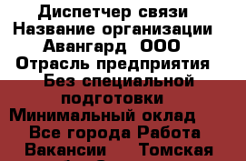 Диспетчер связи › Название организации ­ Авангард, ООО › Отрасль предприятия ­ Без специальной подготовки › Минимальный оклад ­ 1 - Все города Работа » Вакансии   . Томская обл.,Северск г.